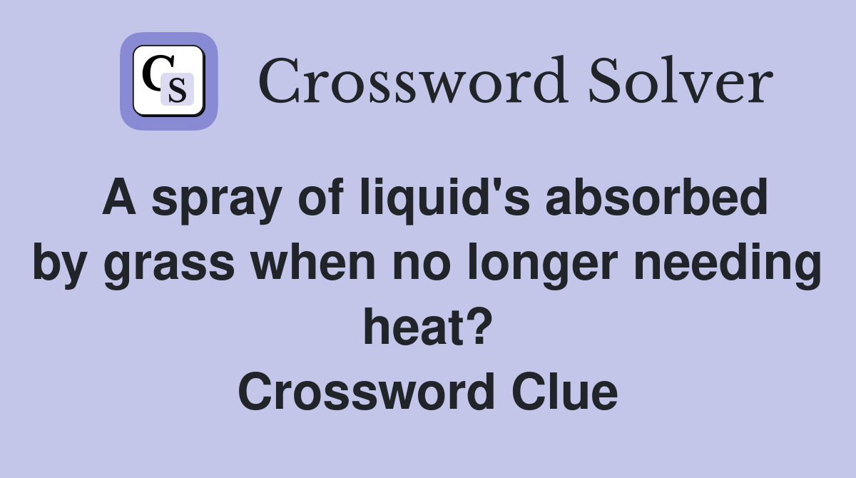 A spray of liquid's absorbed by grass when no longer needing heat